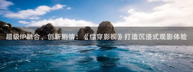 嫩草影院.：超级IP融合、创新剧情：《综穿影视》打造沉浸式观影体验